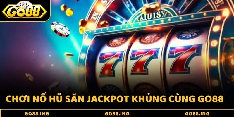 Chơi nổ hũ săn Jackpot khủng cùng Go88