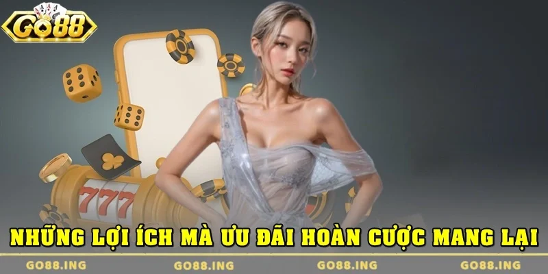 Những lợi ích mà ưu đãi hoàn cược mang lại