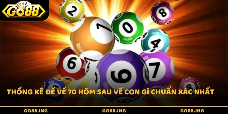 Thống kê đề về 70 hôm sau về con gì chuẩn xác nhất