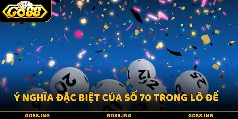 Ý nghĩa đặc biệt của số 70 trong lô đề