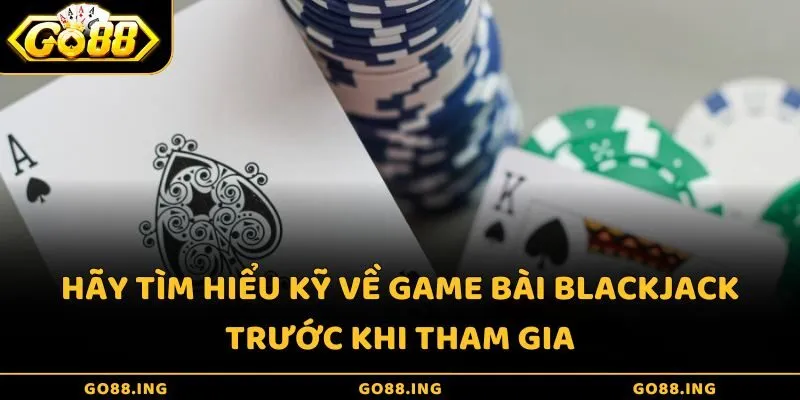 Hãy tìm hiểu kỹ về game bài Blackjack trước khi tham gia